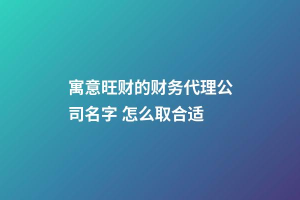 寓意旺财的财务代理公司名字 怎么取合适-第1张-公司起名-玄机派